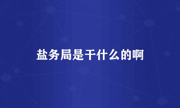 盐务局是干什么的啊