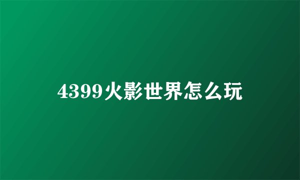 4399火影世界怎么玩