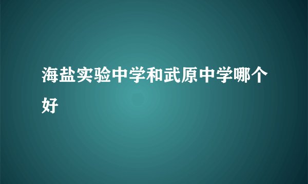 海盐实验中学和武原中学哪个好