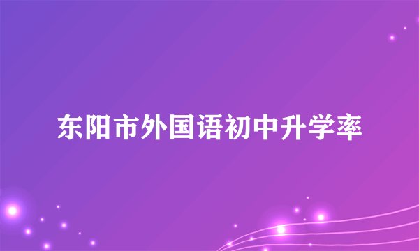 东阳市外国语初中升学率