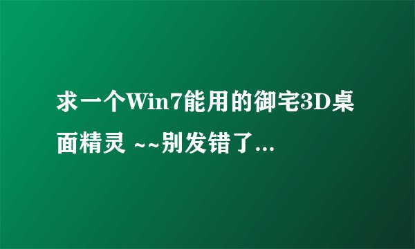求一个Win7能用的御宅3D桌面精灵 ~~别发错了哦 1398741987@