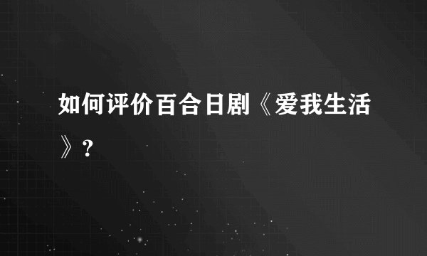 如何评价百合日剧《爱我生活》？