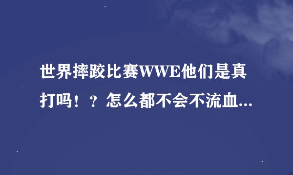 世界摔跤比赛WWE他们是真打吗！？怎么都不会不流血不受伤呢！？而且怎么打都不会死？！会不会是假打啊？