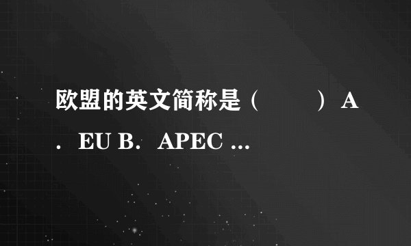 欧盟的英文简称是（　　） A．EU B．APEC C．OPEC D．UN