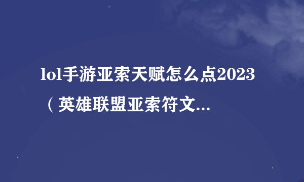 lol手游亚索天赋怎么点2023（英雄联盟亚索符文教程）「干货」