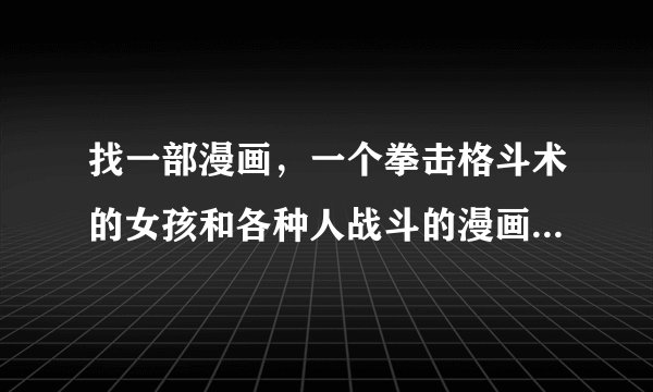 找一部漫画，一个拳击格斗术的女孩和各种人战斗的漫画，画面比较刺激的