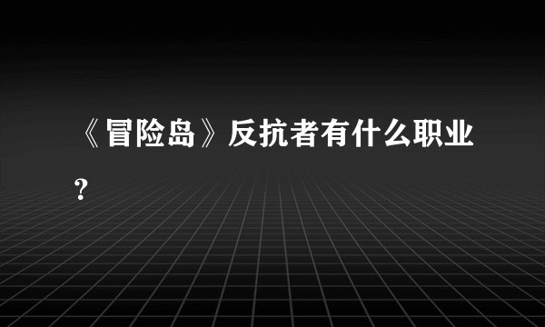 《冒险岛》反抗者有什么职业？