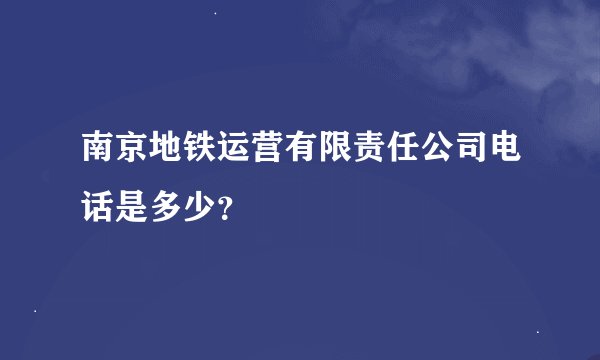 南京地铁运营有限责任公司电话是多少？