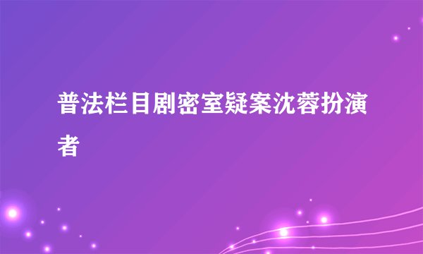 普法栏目剧密室疑案沈蓉扮演者