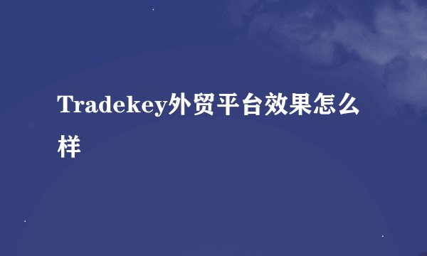 Tradekey外贸平台效果怎么样