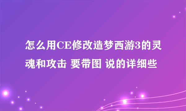 怎么用CE修改造梦西游3的灵魂和攻击 要带图 说的详细些