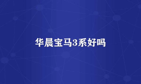 华晨宝马3系好吗