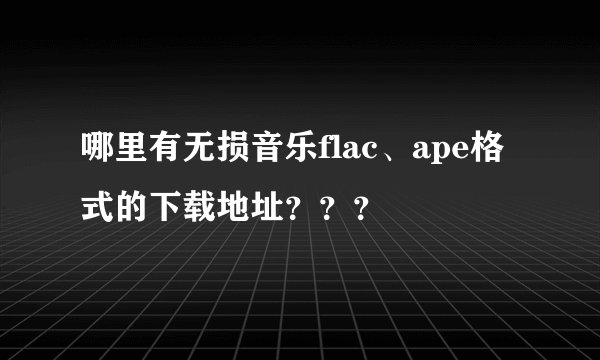 哪里有无损音乐flac、ape格式的下载地址？？？