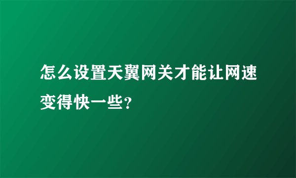 怎么设置天翼网关才能让网速变得快一些？