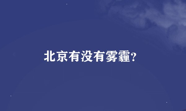 北京有没有雾霾？