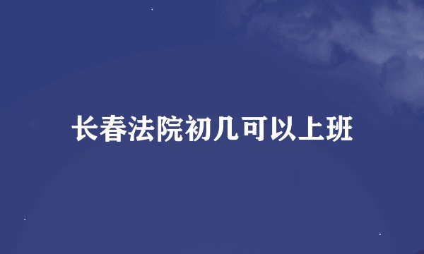 长春法院初几可以上班