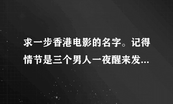 求一步香港电影的名字。记得情节是三个男人一夜醒来发现自己身上多了些东西==