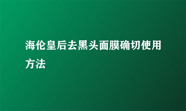 海伦皇后去黑头面膜确切使用方法