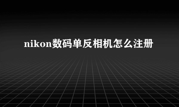 nikon数码单反相机怎么注册