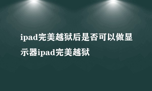 ipad完美越狱后是否可以做显示器ipad完美越狱