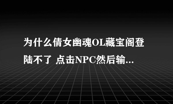 为什么倩女幽魂OL藏宝阁登陆不了 点击NPC然后输入帐号密码验证码后出现交易协议，点“我同意”然后出现选择