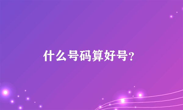 什么号码算好号？