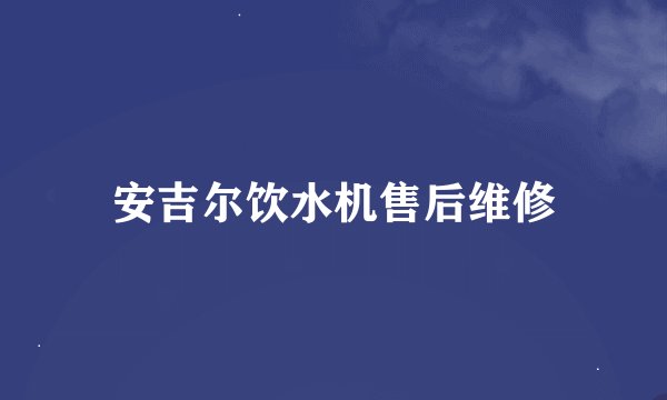安吉尔饮水机售后维修