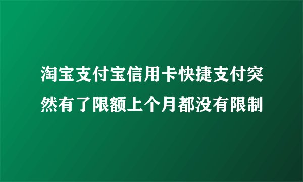 淘宝支付宝信用卡快捷支付突然有了限额上个月都没有限制