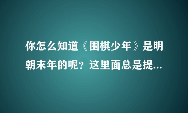 你怎么知道《围棋少年》是明朝末年的呢？这里面总是提到“大明棋圣”，说明是大明王朝（明朝）那时候的。