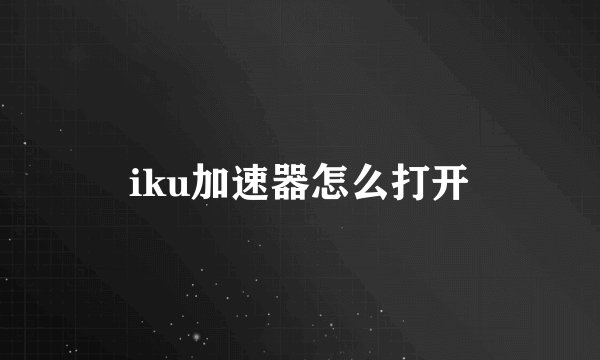 iku加速器怎么打开