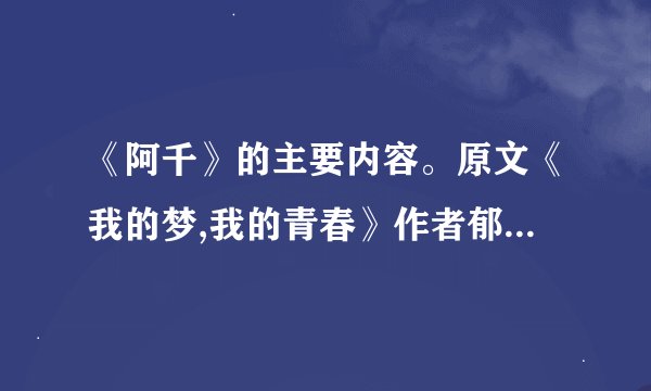 《阿千》的主要内容。原文《我的梦,我的青春》作者郁达夫。。急。。。。。。。。