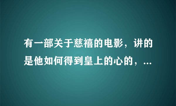 有一部关于慈禧的电影，讲的是他如何得到皇上的心的，叫什么啊