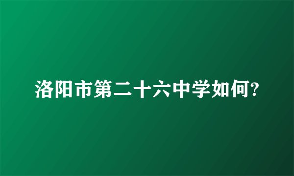 洛阳市第二十六中学如何?