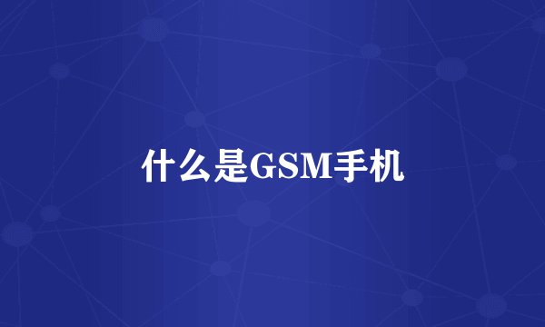 什么是GSM手机