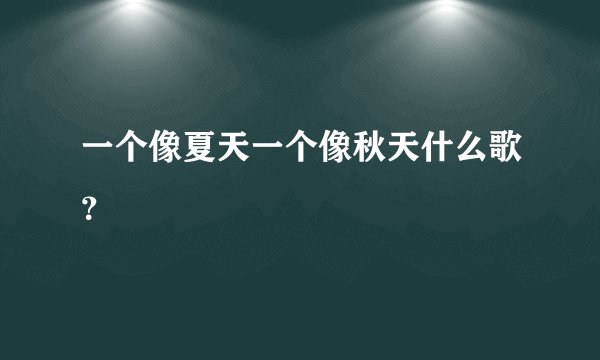 一个像夏天一个像秋天什么歌？