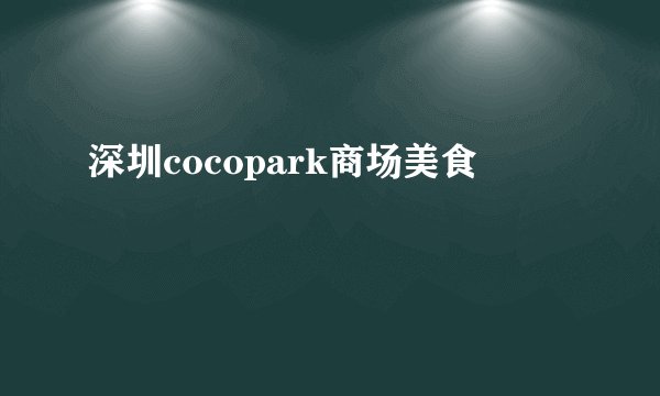 深圳cocopark商场美食