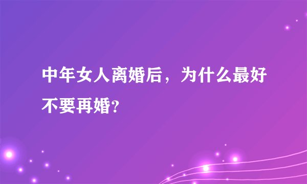 中年女人离婚后，为什么最好不要再婚？