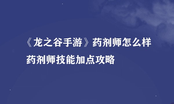 《龙之谷手游》药剂师怎么样 药剂师技能加点攻略