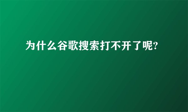 为什么谷歌搜索打不开了呢?
