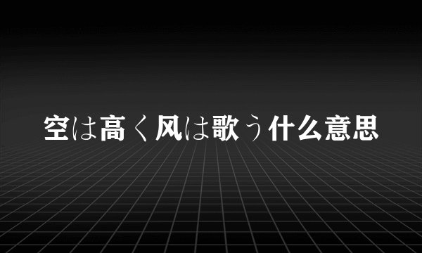 空は高く风は歌う什么意思