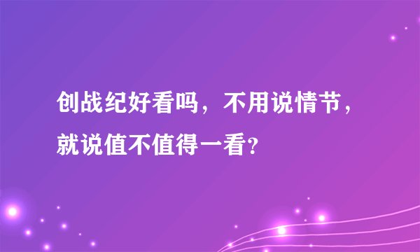创战纪好看吗，不用说情节，就说值不值得一看？