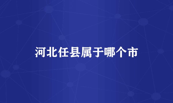 河北任县属于哪个市