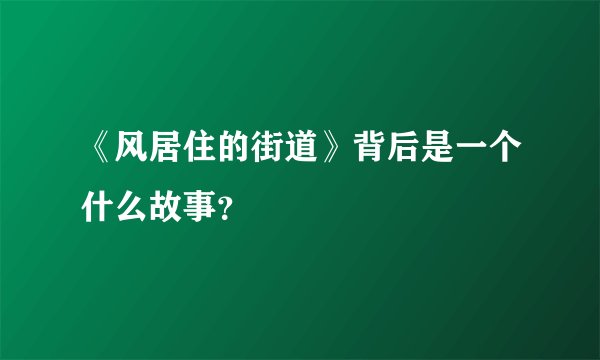 《风居住的街道》背后是一个什么故事？