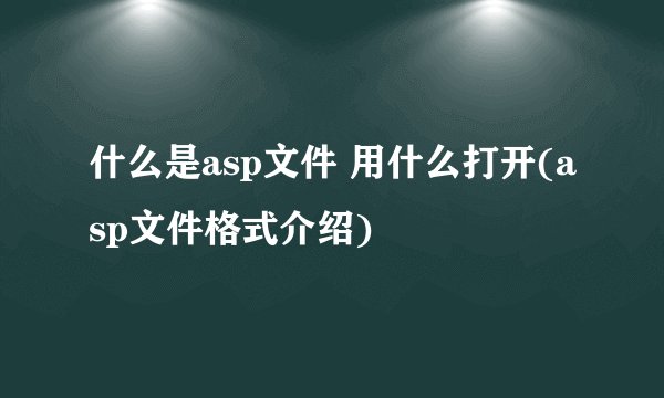 什么是asp文件 用什么打开(asp文件格式介绍)