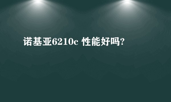 诺基亚6210c 性能好吗?