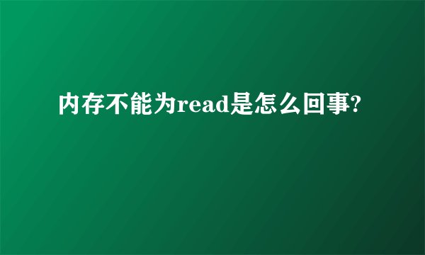 内存不能为read是怎么回事?