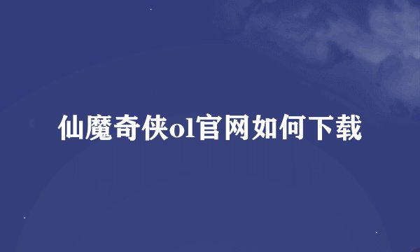 仙魔奇侠ol官网如何下载