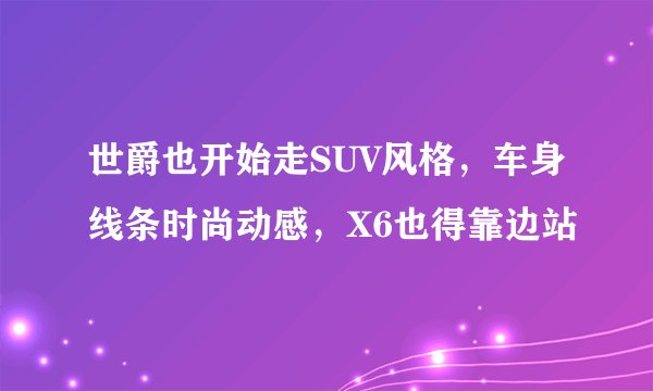 世爵也开始走SUV风格，车身线条时尚动感，X6也得靠边站