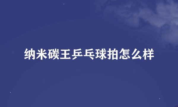 纳米碳王乒乓球拍怎么样