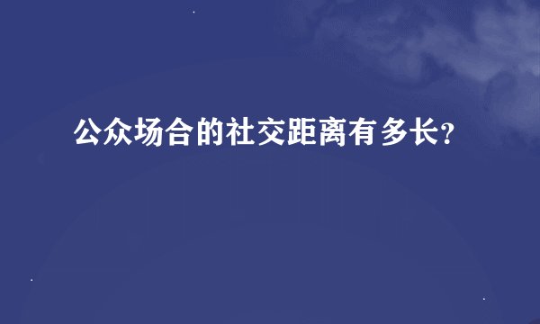 公众场合的社交距离有多长？